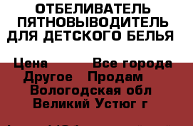 ОТБЕЛИВАТЕЛЬ-ПЯТНОВЫВОДИТЕЛЬ ДЛЯ ДЕТСКОГО БЕЛЬЯ › Цена ­ 190 - Все города Другое » Продам   . Вологодская обл.,Великий Устюг г.